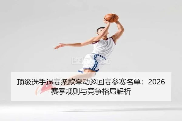 顶级选手退赛条款牵动巡回赛参赛名单：2026赛季规则与竞争格局解析 - PGsoft